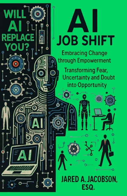 AI Job Shift...Will AI Replace You?!: Embracing Change through Empowerment. Transforming Fear, Uncertainty and Doubt into Opportunity.