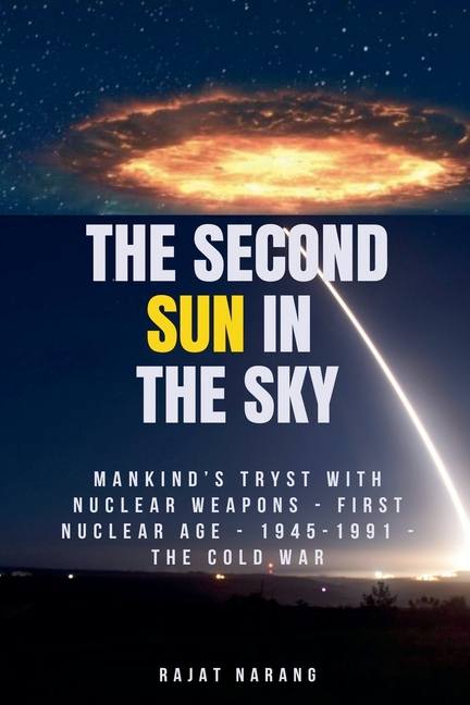 The Second Sun in the Sky: Mankind's Tryst with Nuclear Weapons - First Nuclear Age - 1945-1991 - The Cold War
