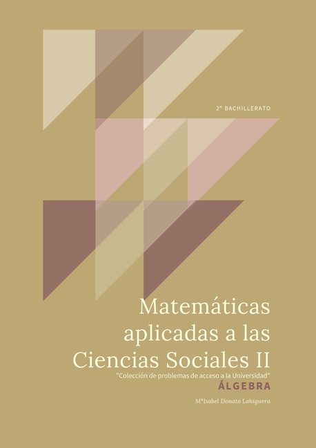 Matemáticas Aplicadas a las Ciencias Sociales II: Álgebra. "Colección de Problemas de acceso a la Universidad"
