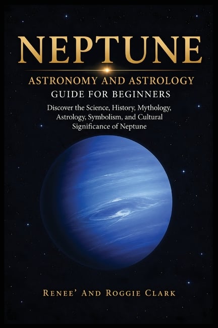Neptune Astronomy and Astrology Guide for Beginners: Discover the Science, History, Mythology, Astrology, Symbolism, and Cultural Significance of Nept