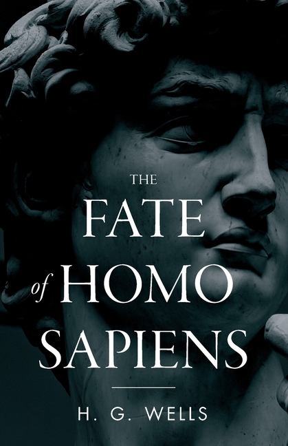 The Fate of Homo Sapiens: An Unemotional Statement of the Things That Are Happening to Him Now, and of the Immediate Possibilities Confronting Him