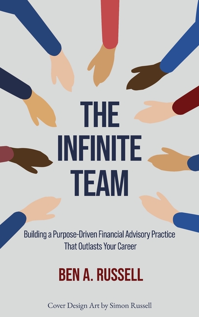 The Infinite Team: Building a Purpose-Driven Financial Advisory Practice That Outlasts Your Career