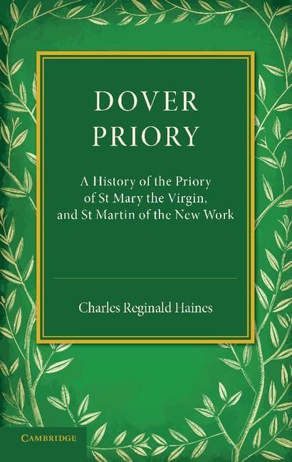 Dover Priory: A History of the Priory of St Mary the Virgin, and St Martin of the New Work