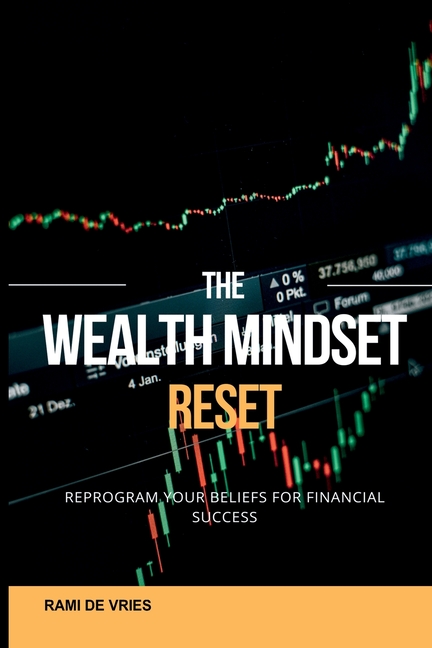The Wealth Mindset Reset: Reprogram Your Beliefs for Financial Success