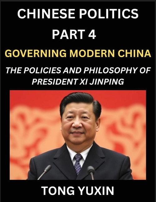 Chinese Politics (Part 4)- Governing Modern China, The Policies and Philosophy of President Xi Jinping,Leadership Vision, Corruption Crackdown,