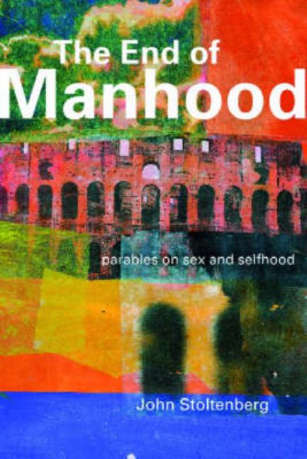 The End of Manhood: Parables on Sex and Selfhood