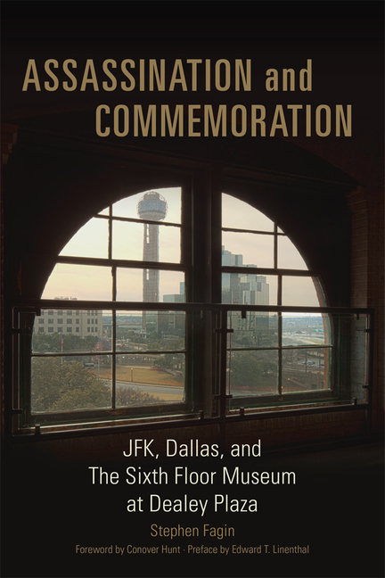 Assassination and Commemoration: Jfk, Dallas, and the Sixth Floor Museum at Dealey Plaza