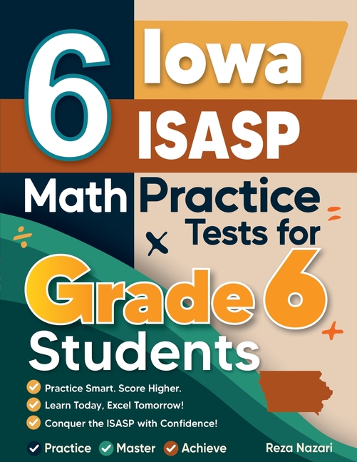 6 Iowa ISASP Math Practice Tests for Grade 6 Students: A Complete Guide to Building Math Mastery and Excelling on the Iowa ISASP Test