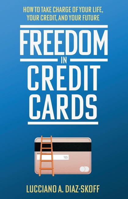 Freedom in Credit Cards: How to Take Charge of Your Life, Your Credit, and Your Future
