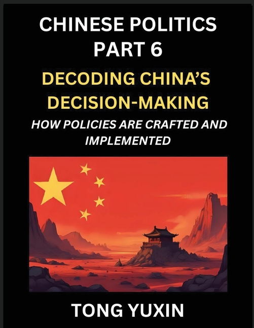 Chinese Politics (Part 6)- Decoding China's Decision-Making, How Policies Are Crafted and Implemented, Transforming Ideology into Action, The Art of C