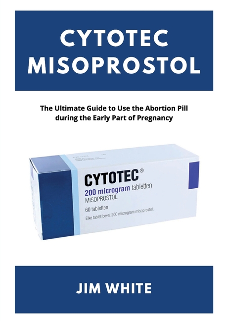Cytotec Misoprostol: The Ultimate Guide to Use the Abortion Pill during the Early Part of Pregnancy