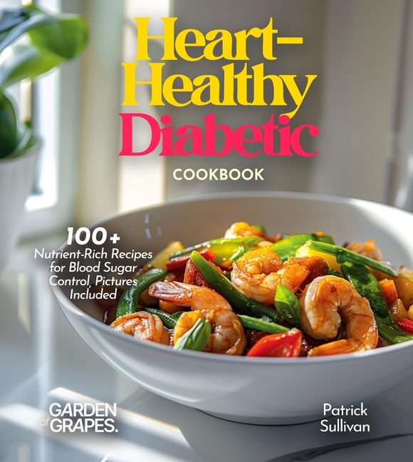 Heart-Healthy Diabetic Cookbook: Savor Wholesome Goodness - 100+ recipes for Health and Wellness, Pictures Included