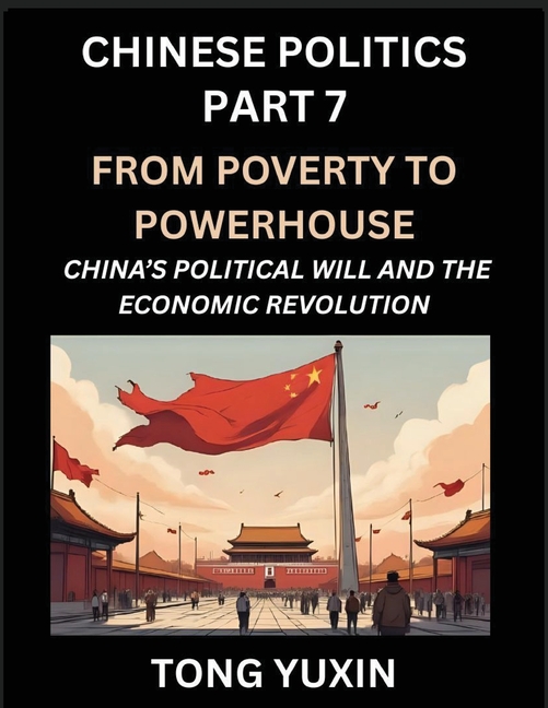 Chinese Politics (Part 7)- From Poverty to Powerhouse, China's Political Will and the Economic Revolution, How China's Decisions Drove Its Economic Mi