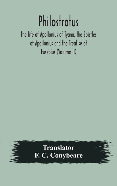 Philostratus The Life Of Apollonius Of Tyana, The Epistles Of Apollonius And The Treatise Of Eusebius (Volume Ii)