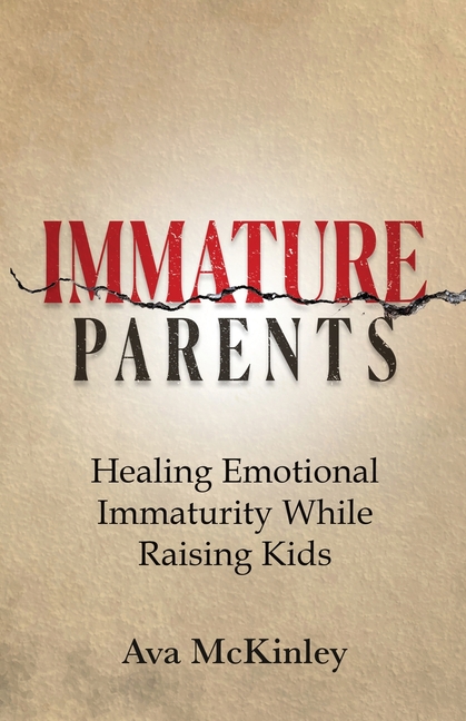 Immature Parents: Healing Emotional Immaturity While Raising Kids