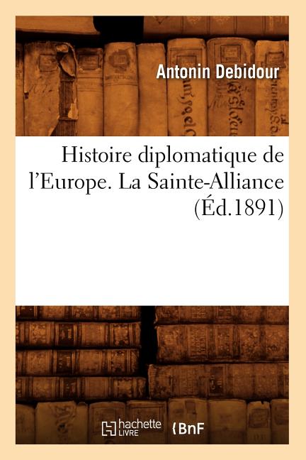Histoire diplomatique de l'Europe. La Sainte-Alliance (Éd.1891)