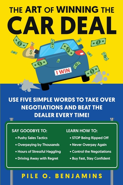 The Art of Winning the Car Deal: Use Five Simple Words to Take Over Negotiations and Beat the Dealer Every Time!