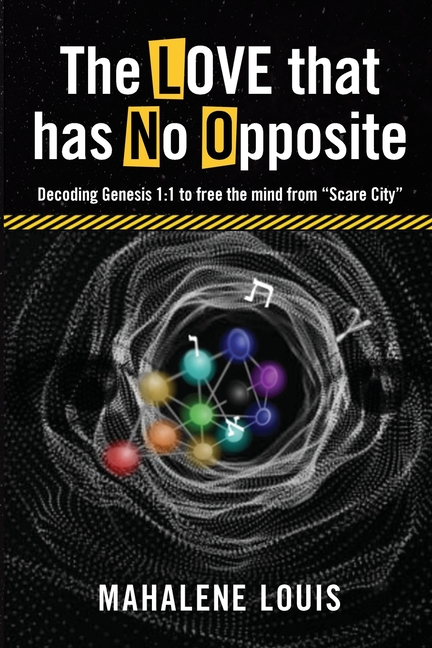 The LOVE that has No Opposite: Decoding Genesis 1:1 to free the mind from "Scare City"