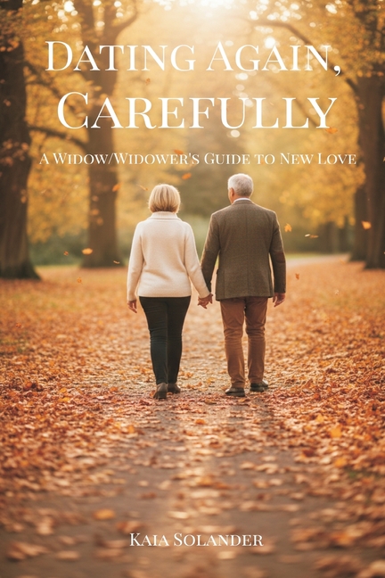 Dating Again, Carefully: A Widow/Widower's Guide to New Love