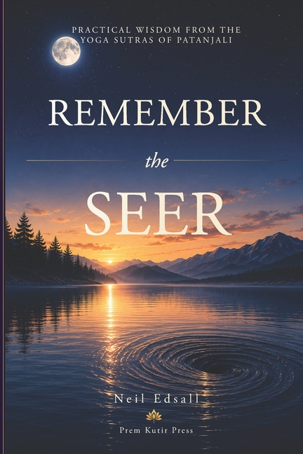 Remember The Seer: Practical Wisdom from the Yoga Sutras of Patanjali