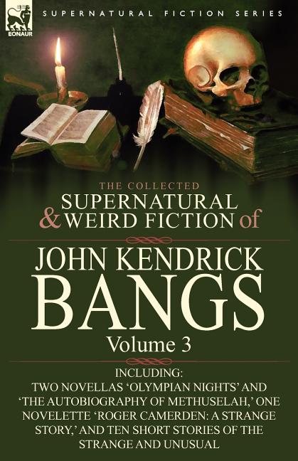 The Collected Supernatural and Weird Fiction of John Kendrick Bangs: Volume 3-Including Two Novellas 'Olympian Nights' and 'The Autobiography of Methu
