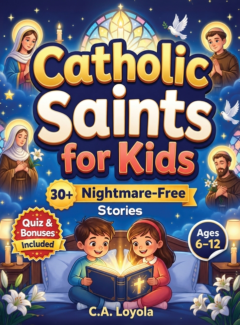 Inspiring Catholic Saints for Kids: Build Strong Faith, Courage, Good Character and Teach Daily Prayer Habits with 30 Nightmare-Free Short Stories