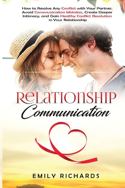 Relationship Communication: How to Resolve Any Conflict with Your Partner, Avoid Communication Mistakes, Create Deeper Intimacy, and Gain Healthy Conf