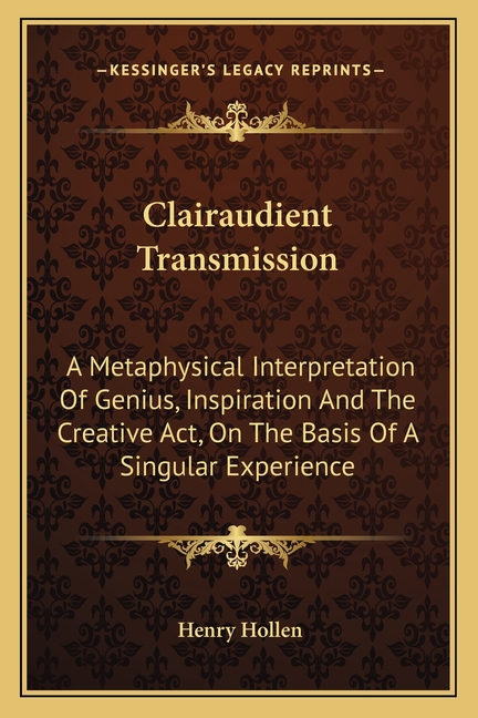 Clairaudient Transmission: A Metaphysical Interpretation Of Genius, Inspiration And The Creative Act, On The Basis Of A Singular Experience
