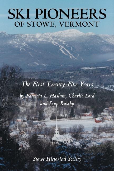 Ski Pioneers of Stowe, Vermont: The First Twenty-Five Years