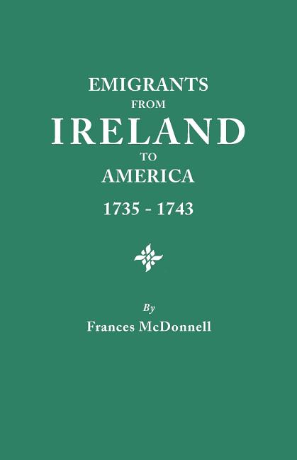 Emigrants from Ireland to America, 1735-1743. a Transcription of the Report of the Irish House of Commons Into Enforced Emigration to America, from Th
