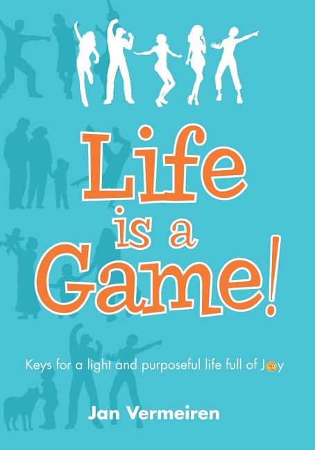 Life is a Game! Keys for a Light and Purposeful Life full of Joy