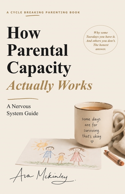 How Parental Capacity Actually Works: A Nervous System Guide for Reactive Parents, Burnt-Out Moms, and Cycle Breakers Tired of Snapping