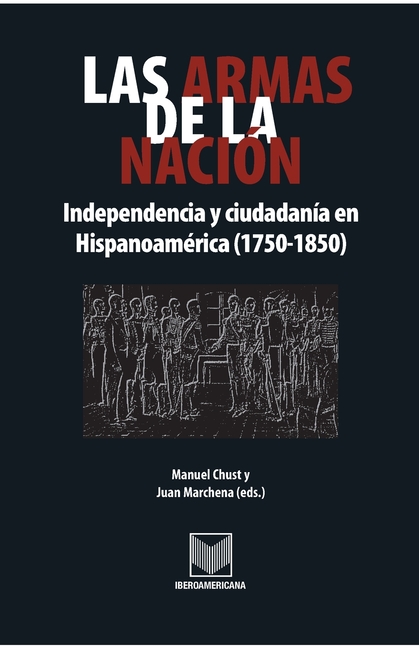 Las armas de la nación: Independencia y ciudadanía en Hispanoamérica (1750-1850)