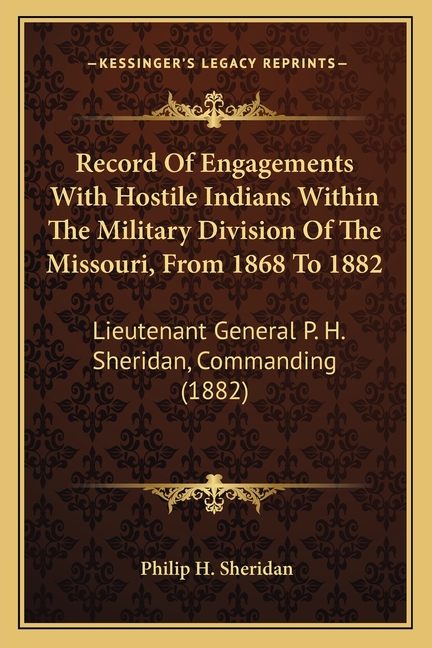 Record Of Engagements With Hostile Indians Within The Military Division Of The Missouri, From 1868 To 1882: Lieutenant General P. H. Sheridan, Command