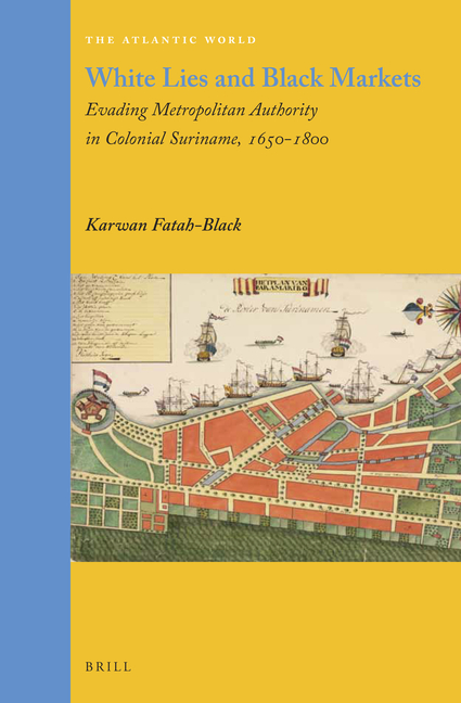 White Lies and Black Markets: Evading Metropolitan Authority in Colonial Suriname, 1650-1800