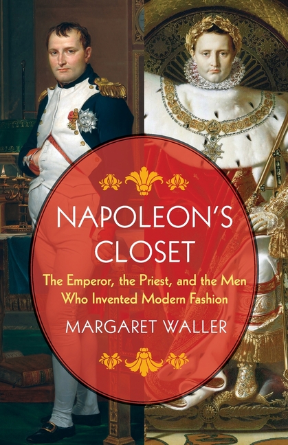 Napoleon's Closet: The Emperor, the Priest, and the Men Who Invented Modern Fashion