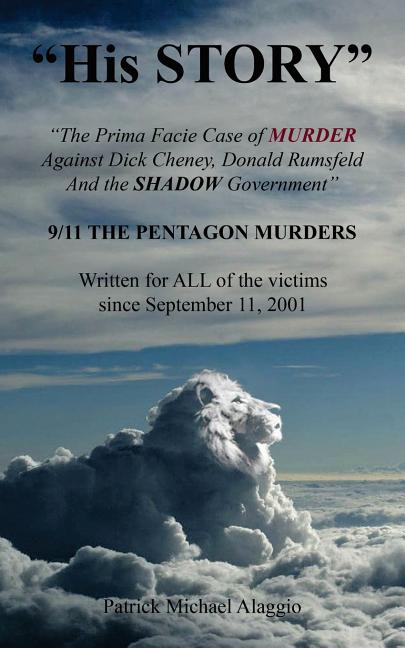 "His STORY": The Prima Facie Case of MURDER Against Dick Cheney, Donald Rumsfeld And the SHADOW Government: 9/11 THE PENTAGON MURDE