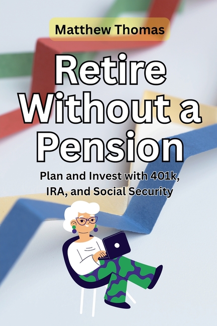 Retire Without a Pension: Plan and Invest with 401k, IRA, and Social Security