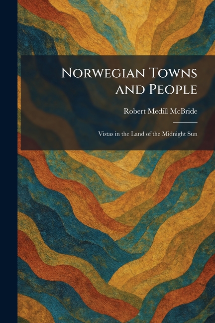 Norwegian Towns and People: Vistas in the Land of the Midnight Sun