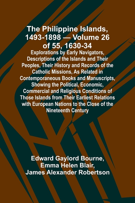 The Philippine Islands, 1493-1898 - Volume 26 of 55 1630-34 Explorations by Early Navigators, Descriptions of the Islands and Their Peoples, Their His