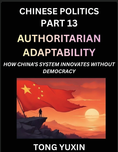 Chinese Politics (Part 13)- Authoritarian Adaptability, How China's System Innovates Without Democracy, China's Path to Innovation Beyond Democracy, S
