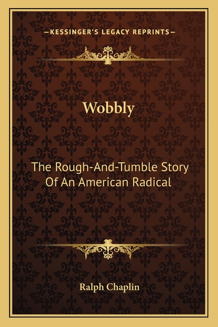Wobbly: The Rough-And-Tumble Story Of An American Radical