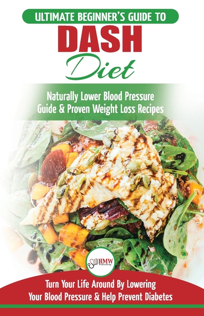 Dash Diet: The Ultimate Beginner's Guide To Dash Diet to Naturally Lower Blood Pressure & Proven Weight Loss Recipes (Dash Diet Book, Recipes, Natural
