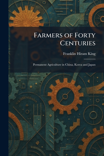 Farmers of Forty Centuries: Permanent Agriculture in China, Korea and Japan