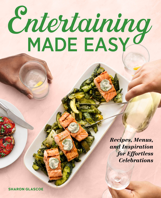Entertaining Made Easy: Recipes, Menus, and Inspiration for Effortless Celebrations