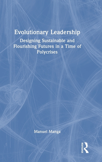 Evolutionary Leadership: Designing Sustainable and Flourishing Futures in a Time of Polycrises