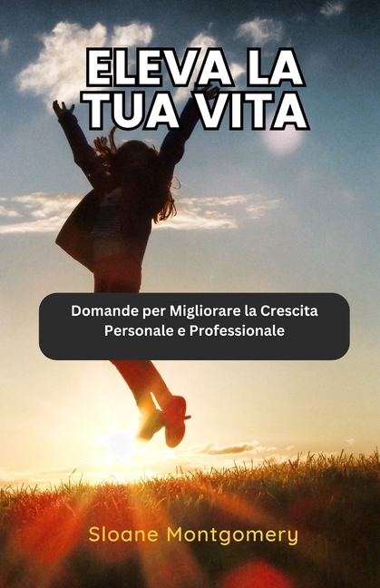 Eleva la tua Vita: Domande per Migliorare la Crescita Personale e Professionale