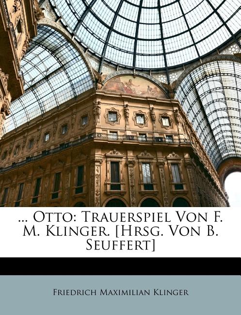 ... Otto: Trauerspiel Von F. M. Klinger. [Hrsg. Von B. Seuffert]