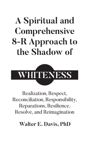 A Spiritual and Comprehensive 8-R Approach to the Shadow of Whiteness: Realization, Respect, Reconciliation, Responsibility, Reparations, Resilience,