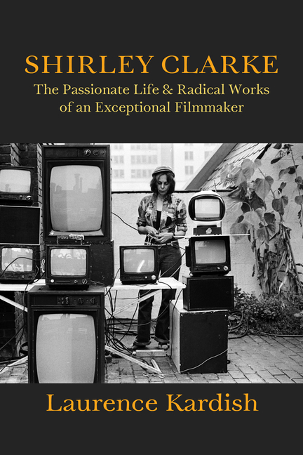 Shirley Clarke: The Passionate Life and Radical Works of an Exceptional Filmmaker